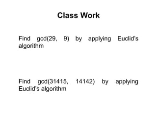 Class Work
Find gcd(31415, 14142) by applying
Euclid’s algorithm
Find gcd(29, 9) by applying Euclid’s
algorithm
 