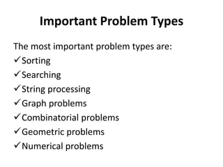 Important Problem Types
The most important problem types are:
Sorting
Searching
String processing
Graph problems
Combinatorial problems
Geometric problems
Numerical problems
 