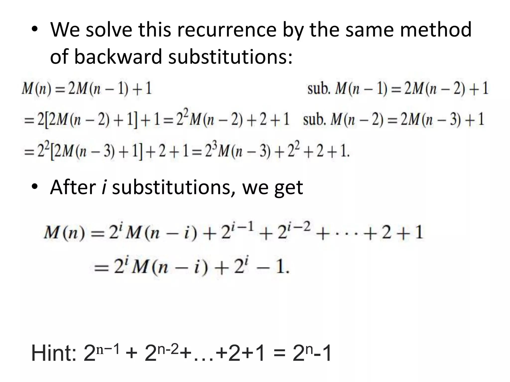 • We solve this recurrence by the same method
of backward substitutions:
• After i substitutions, we get
Hint: 2n−1 + 2n-2+…+2+1 = 2n-1
 