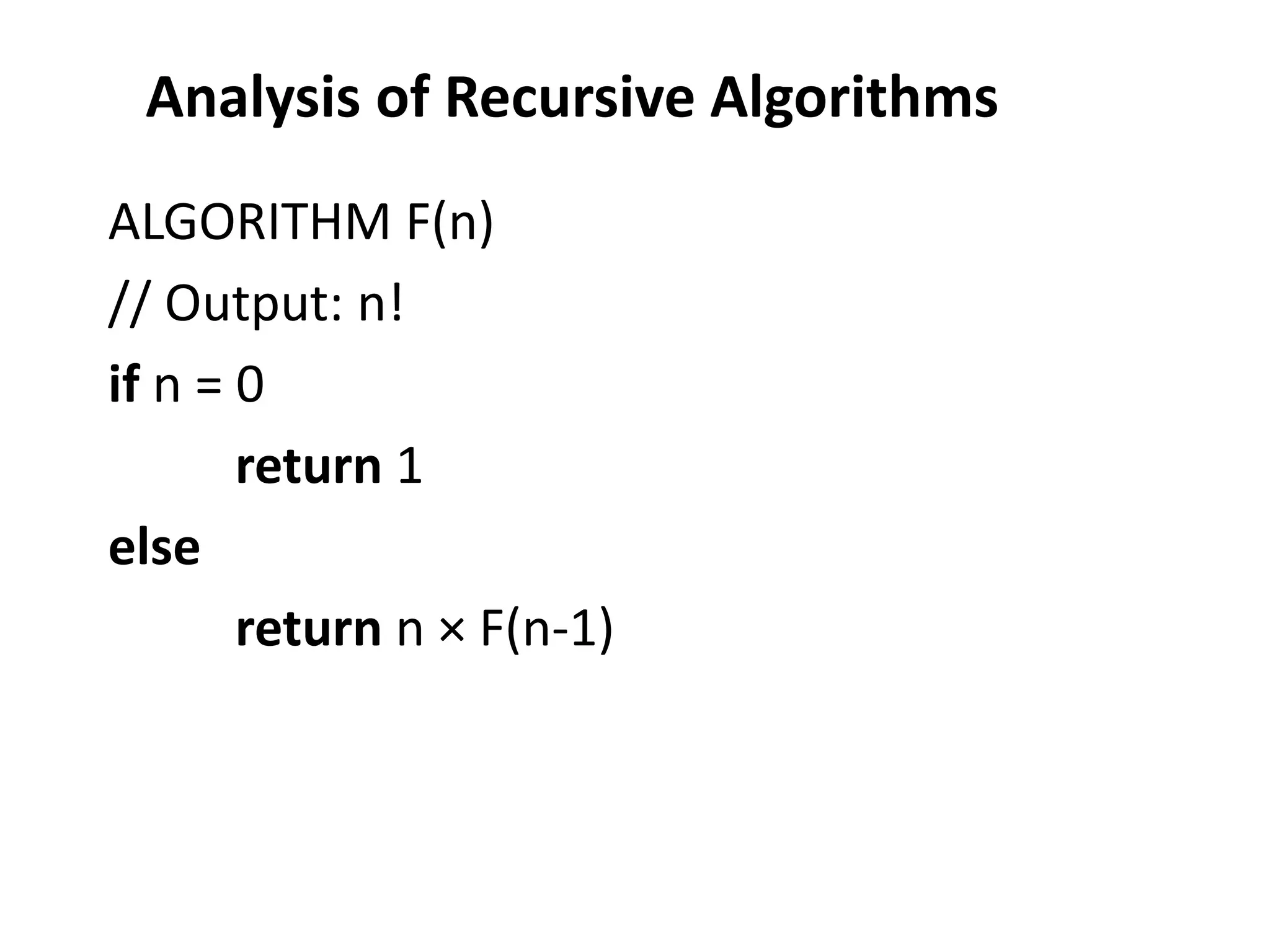 Analysis of Recursive Algorithms
ALGORITHM F(n)
// Output: n!
if n = 0
return 1
else
return n × F(n-1)
 