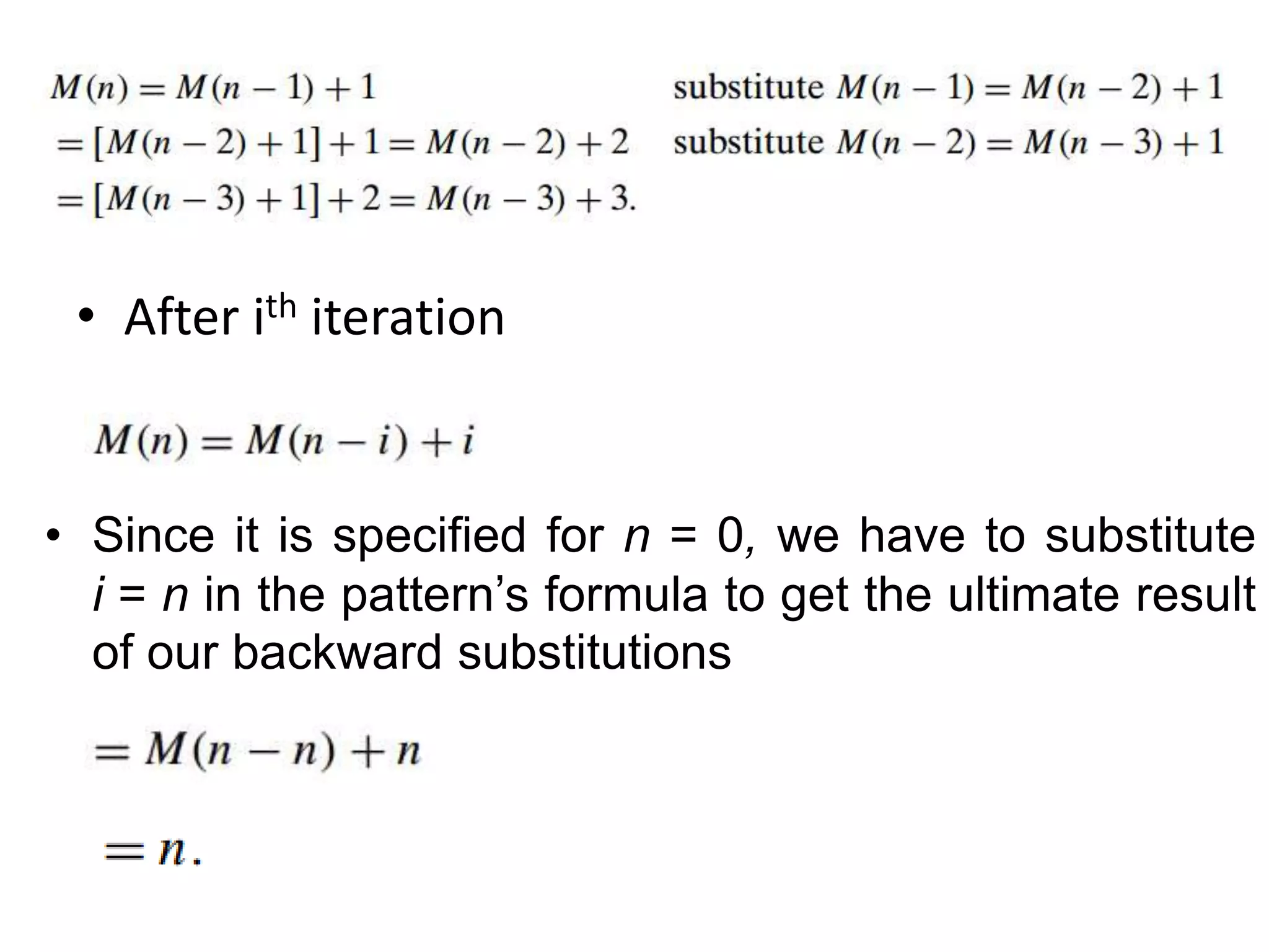 • After ith iteration
• Since it is specified for n = 0, we have to substitute
i = n in the pattern’s formula to get the ultimate result
of our backward substitutions
 