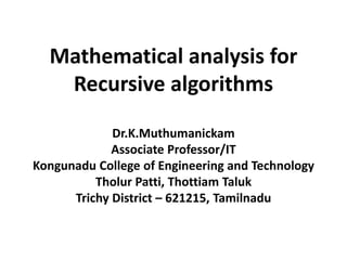 Mathematical analysis for
Recursive algorithms
Dr.K.Muthumanickam
Associate Professor/IT
Kongunadu College of Engineering and Technology
Tholur Patti, Thottiam Taluk
Trichy District – 621215, Tamilnadu