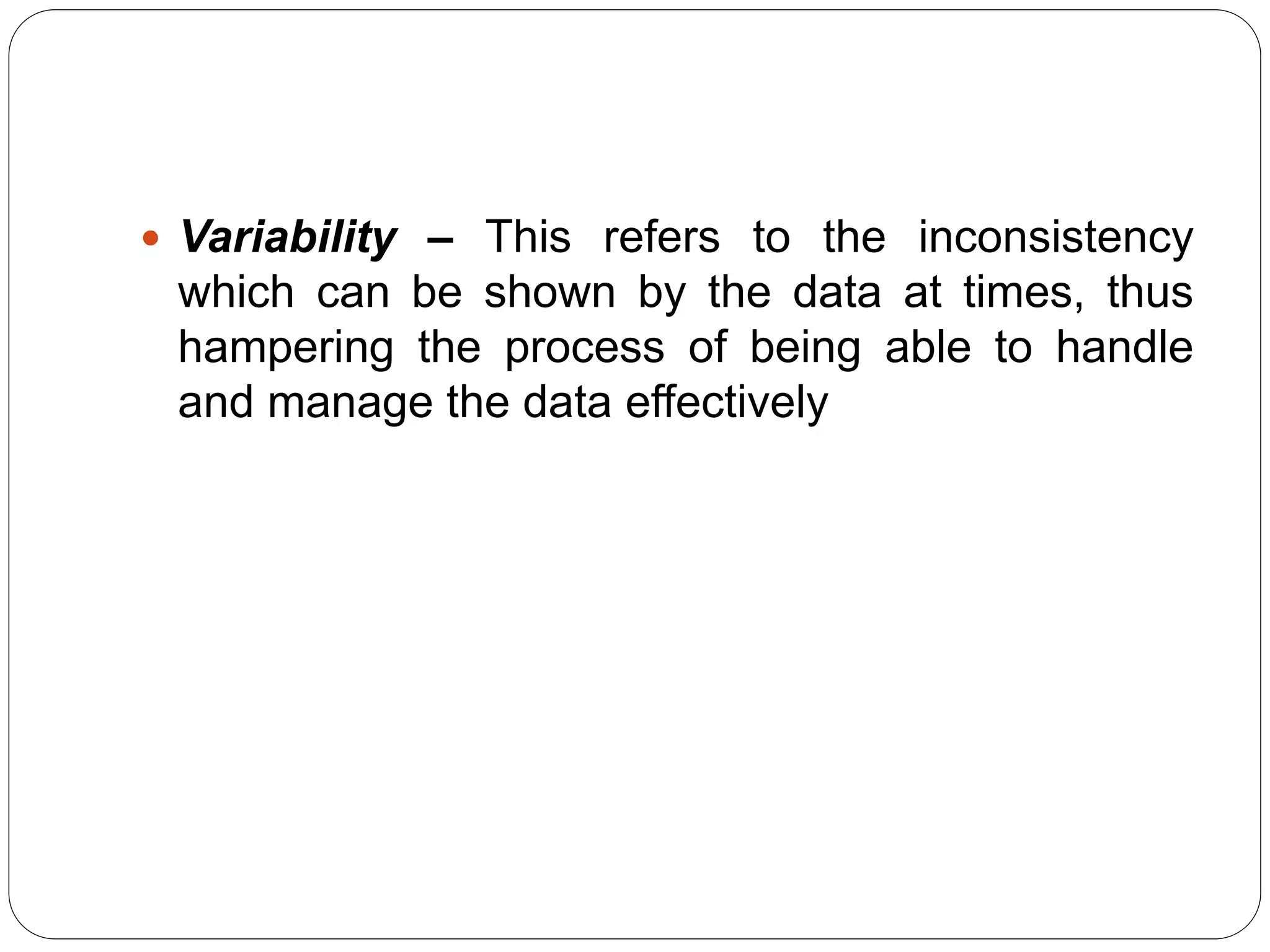  Variability – This refers to the inconsistency
which can be shown by the data at times, thus
hampering the process of being able to handle
and manage the data effectively
 