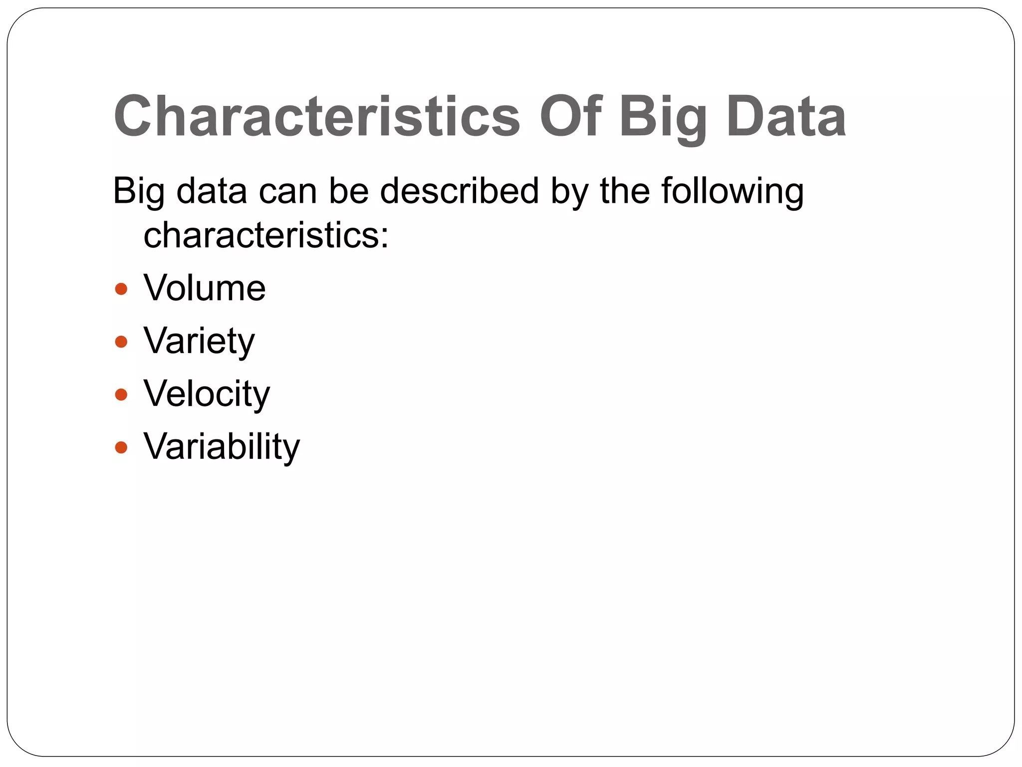 Characteristics Of Big Data
Big data can be described by the following
characteristics:
 Volume
 Variety
 Velocity
 Variability
 