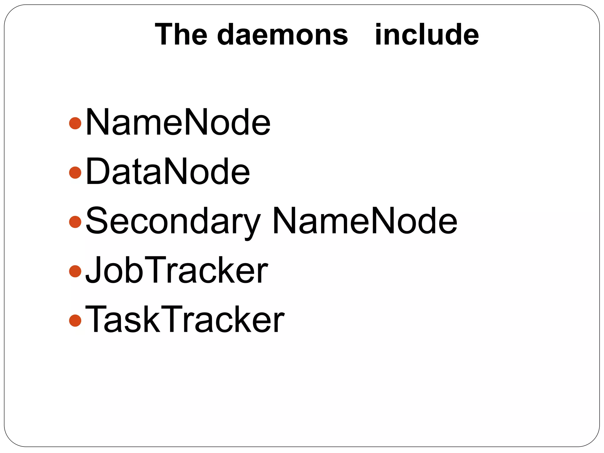 The daemons include
NameNode
DataNode
Secondary NameNode
JobTracker
TaskTracker
 