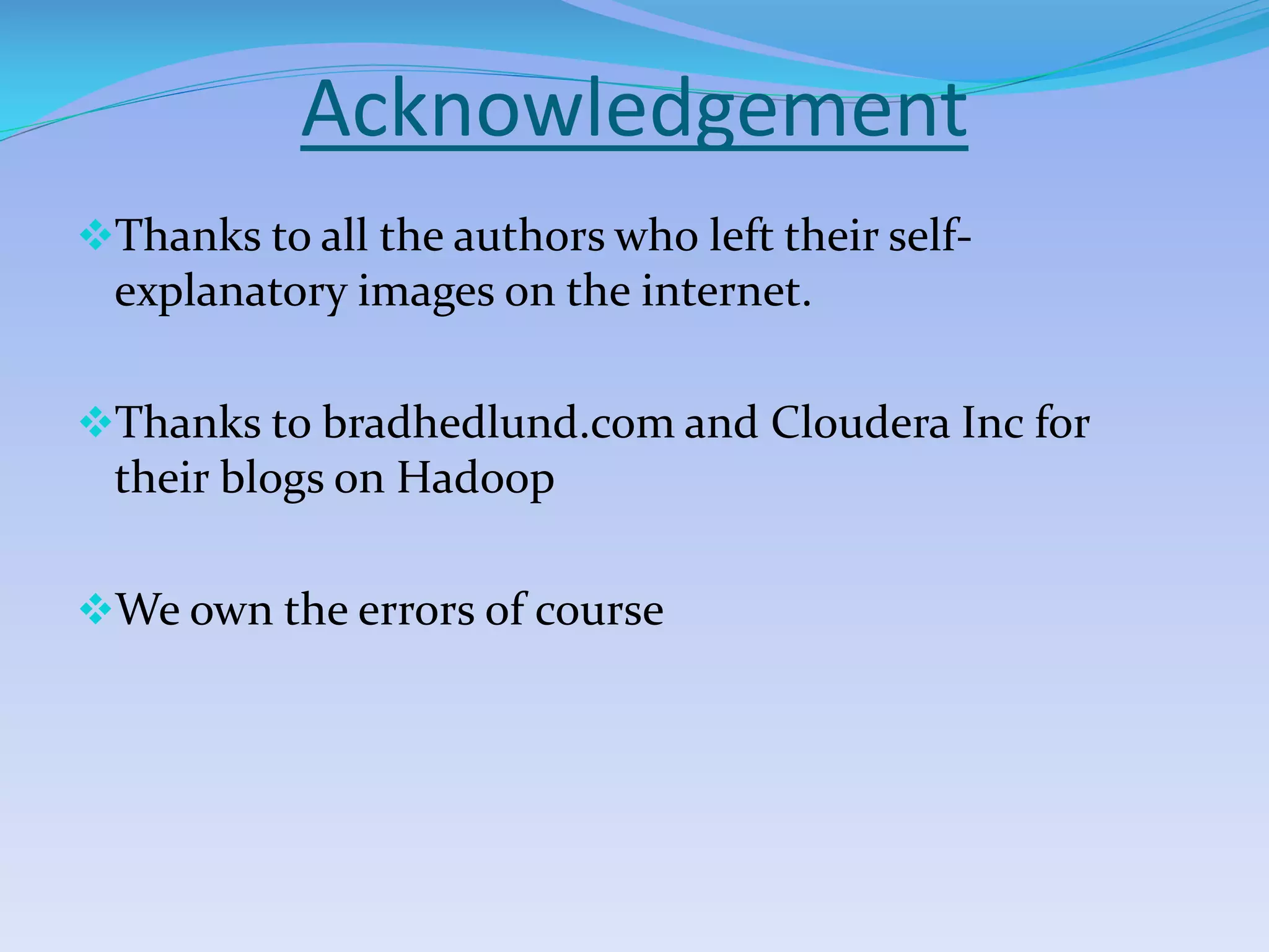 Acknowledgement
Thanks to all the authors who left their self-
explanatory images on the internet.
Thanks to bradhedlund.com and Cloudera Inc for
their blogs on Hadoop
We own the errors of course
 