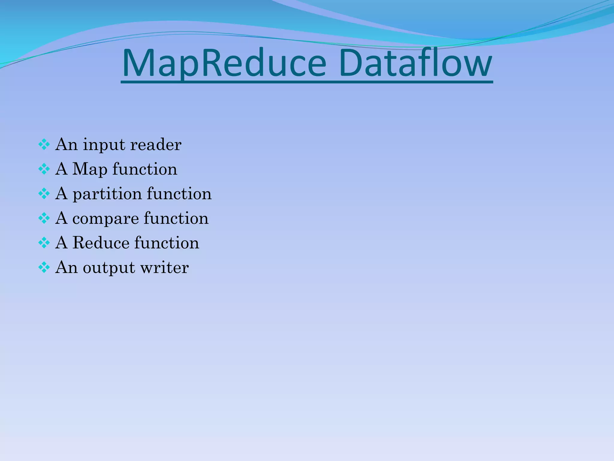 MapReduce Dataflow
 An input reader
 A Map function
 A partition function
 A compare function
 A Reduce function
 An output writer
 