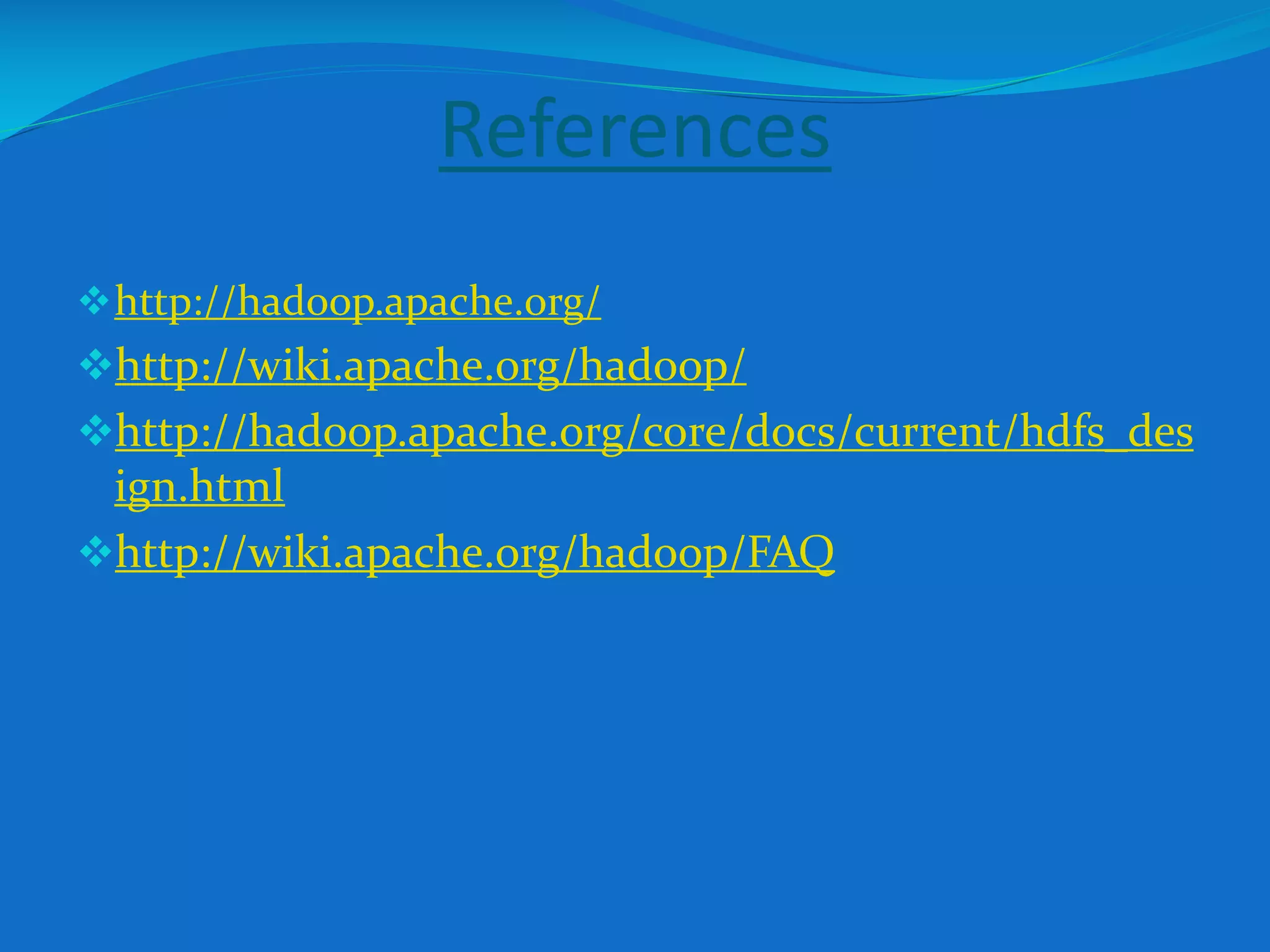 References
http://hadoop.apache.org/
http://wiki.apache.org/hadoop/
http://hadoop.apache.org/core/docs/current/hdfs_des
ign.html
http://wiki.apache.org/hadoop/FAQ
 