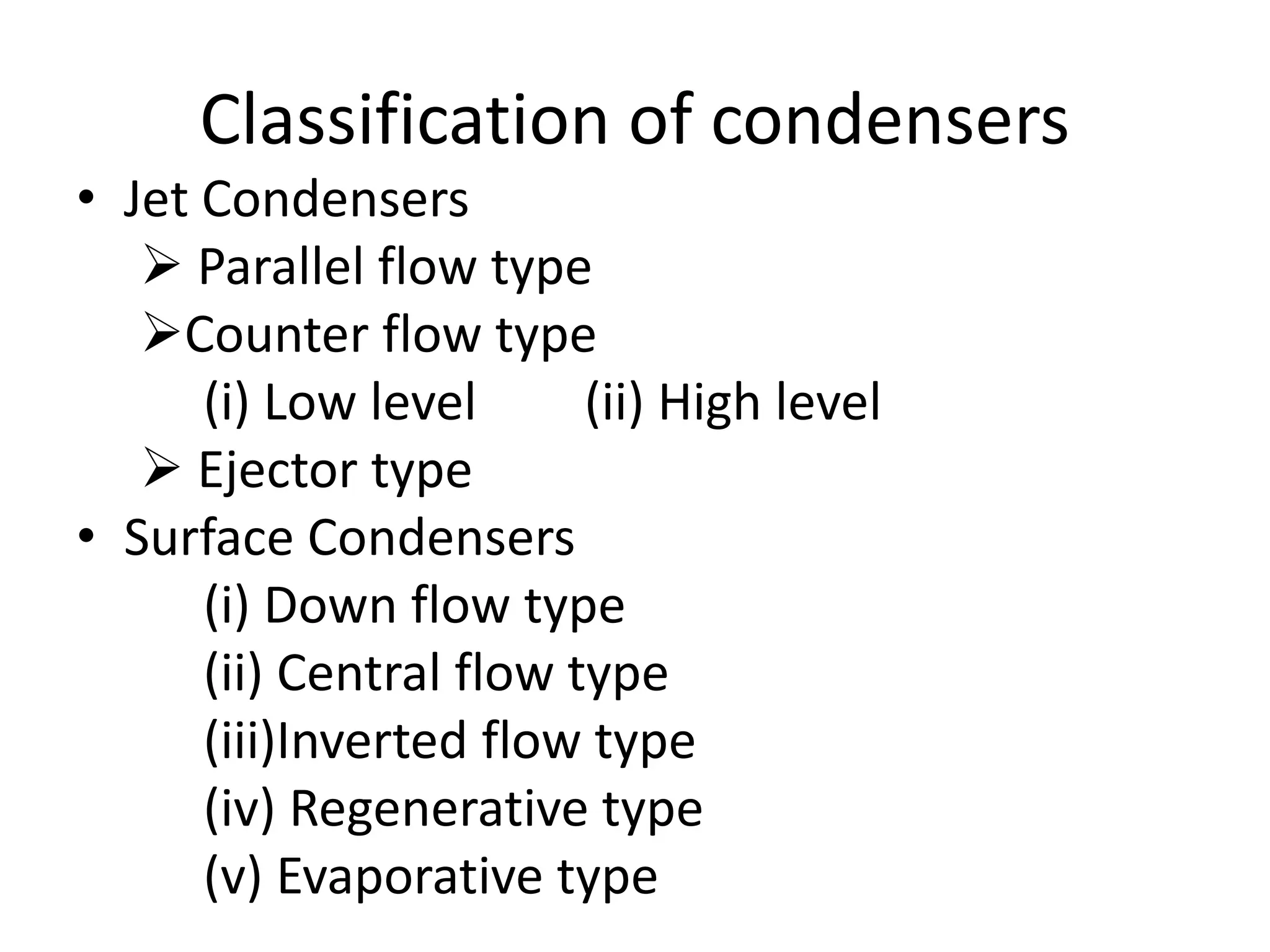 Classification of condensers
• Jet Condensers
 Parallel flow type
Counter flow type
(i) Low level (ii) High level
 Ejector type
• Surface Condensers
(i) Down flow type
(ii) Central flow type
(iii)Inverted flow type
(iv) Regenerative type
(v) Evaporative type
 