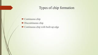 Types of chip formation
 Continuous chip
 Discontinuous chip
 Continuous chip with built-up edge
 