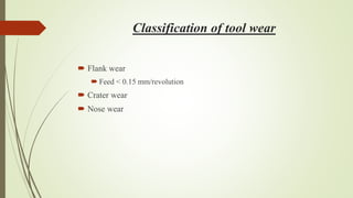 Classification of tool wear
 Flank wear
 Feed < 0.15 mm/revolution
 Crater wear
 Nose wear
 