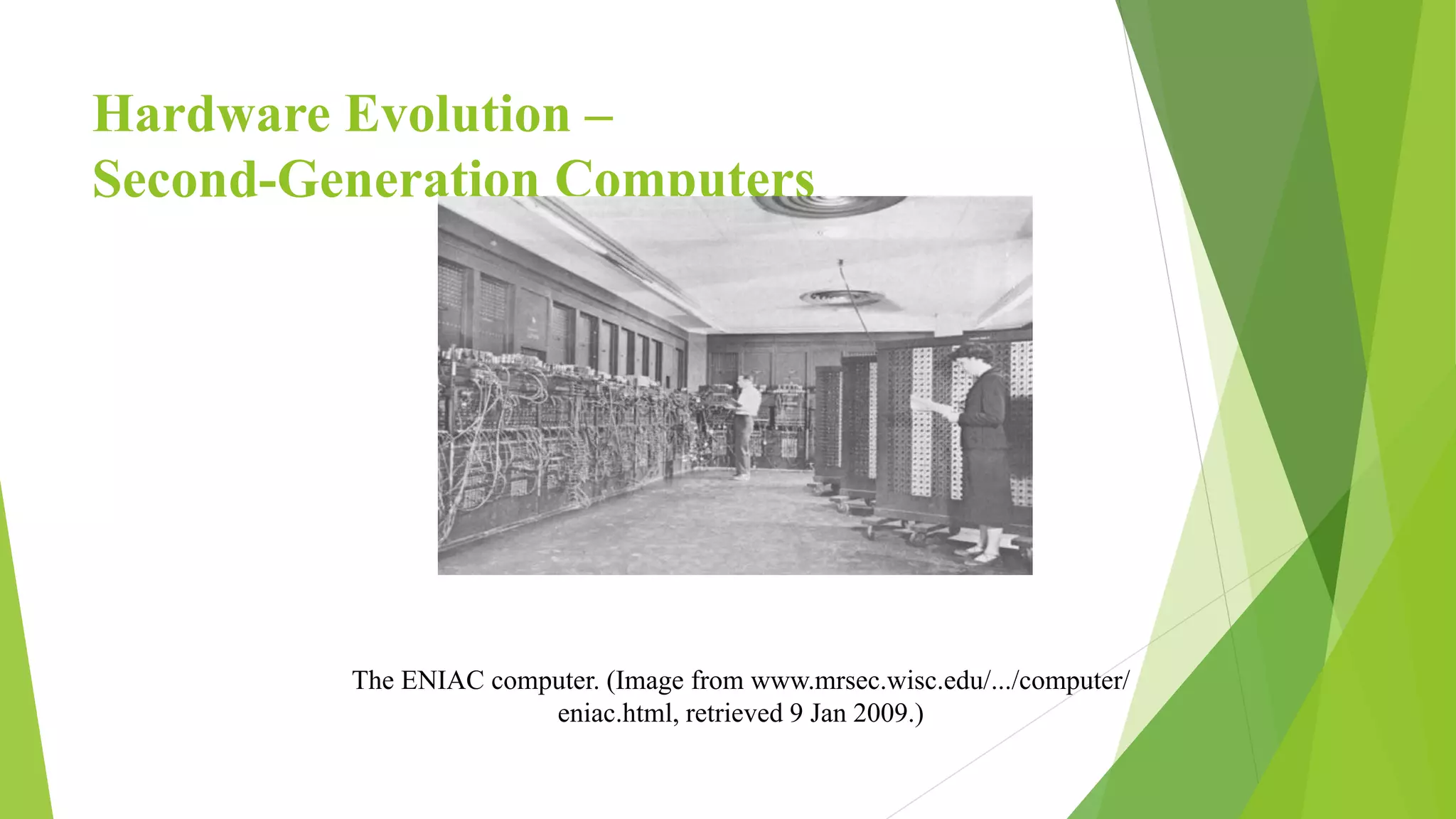 Hardware Evolution –
Second-Generation Computers
The ENIAC computer. (Image from www.mrsec.wisc.edu/.../computer/
eniac.html, retrieved 9 Jan 2009.)
 