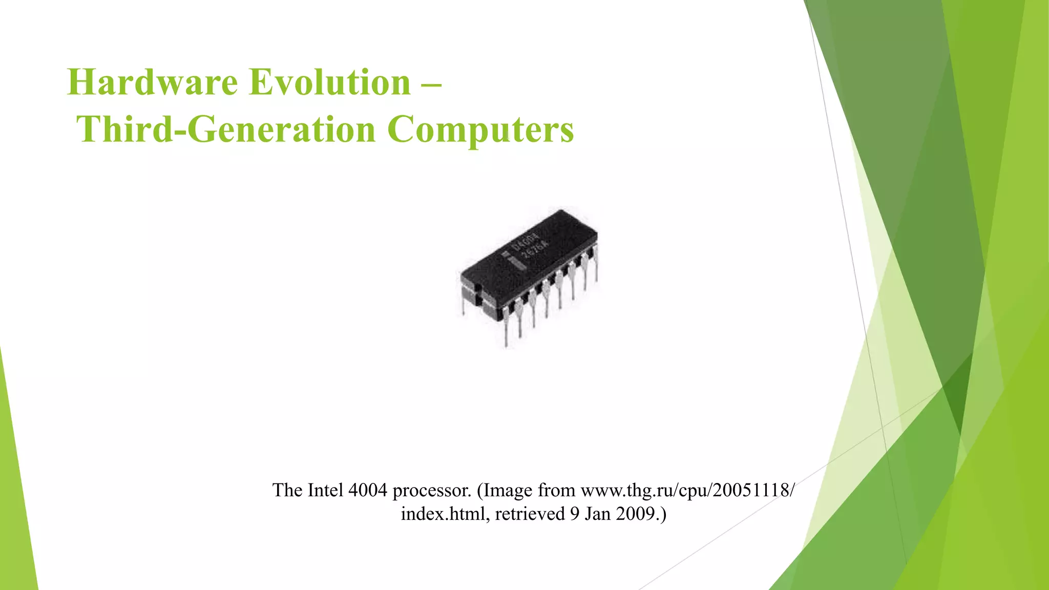 Hardware Evolution –
Third-Generation Computers
The Intel 4004 processor. (Image from www.thg.ru/cpu/20051118/
index.html, retrieved 9 Jan 2009.)
 