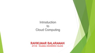Introduction
to
Cloud Computing
RAVIKUMAR BALARAMAN
AP/CSE – VELAMMAL ENGINEERING COLLEGE
 