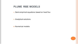 PLUME RISE MODELS
o Semi empirical equations based on heat flux
o Analytical solutions
o Numerical models
 