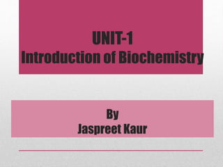 UNIT-1
Introduction of Biochemistry
By
Jaspreet Kaur
 