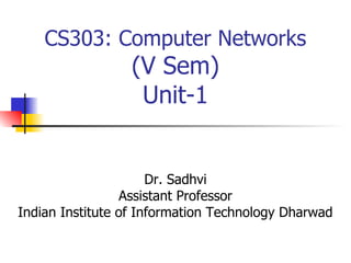 CS303: Computer Networks
(V Sem)
Unit-1
Dr. Sadhvi
Assistant Professor
Indian Institute of Information Technology Dharwad
 