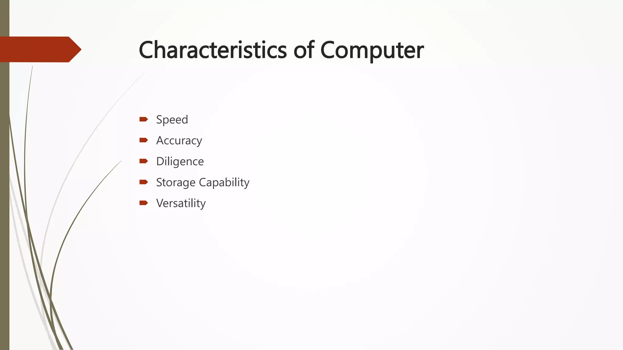 Characteristics of Computer
 Speed
 Accuracy
 Diligence
 Storage Capability
 Versatility
 