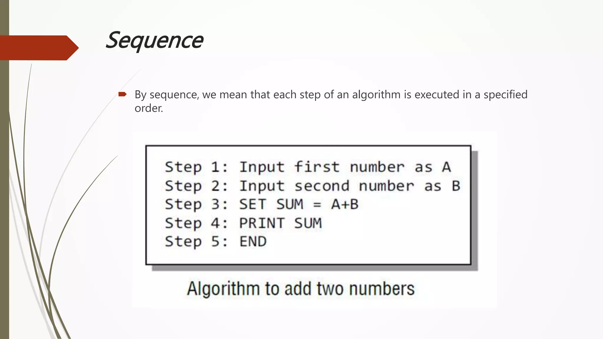 Sequence
 By sequence, we mean that each step of an algorithm is executed in a specified
order.
 