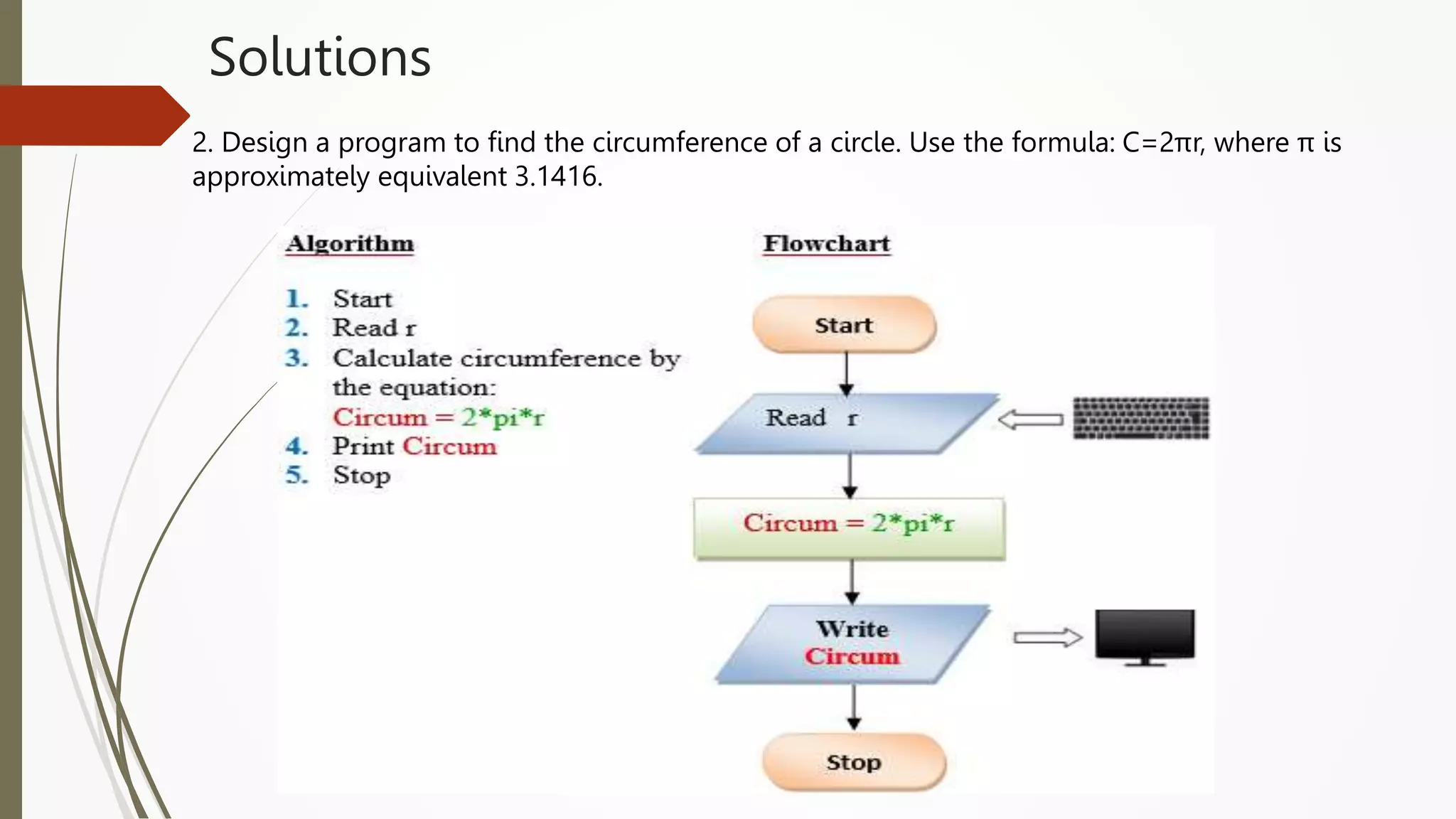 Solutions
2. Design a program to find the circumference of a circle. Use the formula: C=2πr, where π is
approximately equivalent 3.1416.
 
