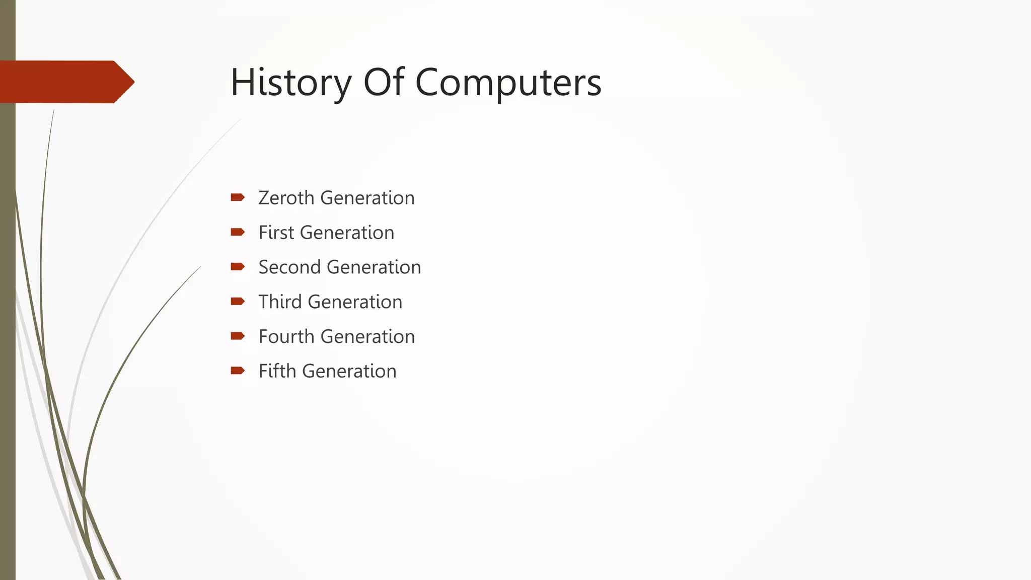 History Of Computers
 Zeroth Generation
 First Generation
 Second Generation
 Third Generation
 Fourth Generation
 Fifth Generation
 