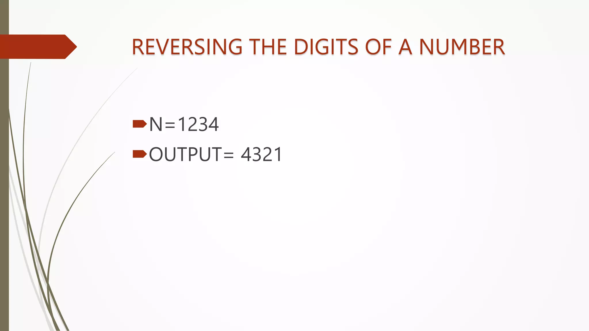 REVERSING THE DIGITS OF A NUMBER
N=1234
OUTPUT= 4321
 