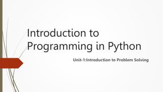 Introduction to
Programming in Python
Unit-1:Introduction to Problem Solving
 