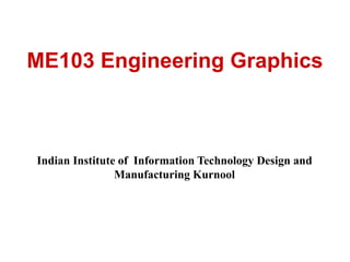 ME103 Engineering Graphics
Indian Institute of Information Technology Design and
Manufacturing Kurnool
 