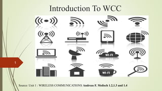 Introduction To WCC
1
Source: Unit 1 : WIRELESS COMMUNICATIONS Andreas F. Molisch 1.2,1.3 and 1.4
 