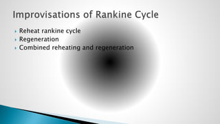  Reheat rankine cycle
 Regeneration
 Combined reheating and regeneration
 