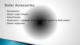  Economiser
 Steam super heater
 Airpreheater
 Deaerators ( removal of air and other gases in feed water)
 Steam seperator
 
