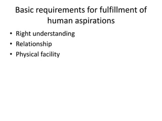 Basic requirements for fulfillment of
human aspirations
• Right understanding
• Relationship
• Physical facility
 