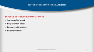 P.RAMA SANTOSH NAIDU, MVGR(A)-CSE 17
TYPES OF BUFFER OVERFLOW ATTACKS
✓ Stack overflow attack
✓ Heap overflow attack
✓ Integer overflow attack
✓ Unicode overflow
BUFFER OVERFLOW VULNERABILITIES
 