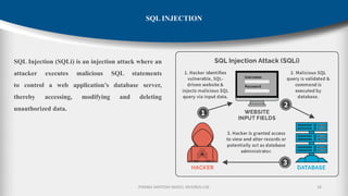 P.RAMA SANTOSH NAIDU, MVGR(A)-CSE 34
SQL INJECTION
SQL Injection (SQLi) is an injection attack where an
attacker executes malicious SQL statements
to control a web application’s database server,
thereby accessing, modifying and deleting
unauthorized data.
 
