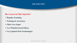 P.RAMA SANTOSH NAIDU, MVGR(A)-CSE 41
SQL INJECTION
How to prevent SQL Injection?
✓ Regular Scanning
✓ Training & Awareness
✓ Filter User Input
✓ Use Whitelist-based Filters
✓ Use Updated Web Technologies
 