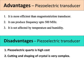 Advantages – Piezoelectric transducer
Disadvantages – Piezoelectric transducer
1. Piezoelectric quartz is high cost
2. Cutting and shaping of crystal is very complex.
 