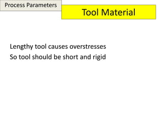 Tool Material
Lengthy tool causes overstresses
So tool should be short and rigid
Process Parameters
 
