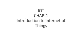 IOT
CHAP. 1
Introduction to Internet of
Things
 