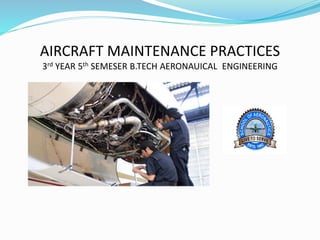 AIRCRAFT MAINTENANCE PRACTICES
3rd YEAR 5th SEMESER B.TECH AERONAUICAL ENGINEERING
 