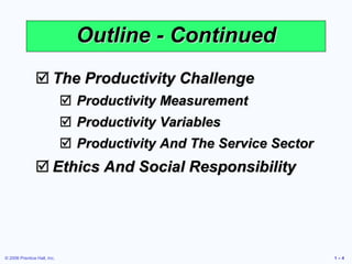 © 2006 Prentice Hall, Inc. 1 – 4
Outline - Continued
 The Productivity Challenge
 Productivity Measurement
 Productivity Variables
 Productivity And The Service Sector
 Ethics And Social Responsibility
 