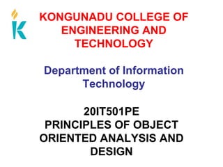 KONGUNADU COLLEGE OF
ENGINEERING AND
TECHNOLOGY
Department of Information
Technology
20IT501PE
PRINCIPLES OF OBJECT
ORIENTED ANALYSIS AND
DESIGN
 