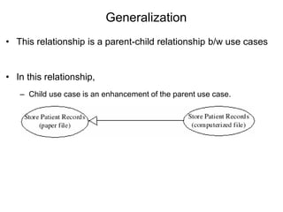 Generalization
• This relationship is a parent-child relationship b/w use cases
• In this relationship,
– Child use case is an enhancement of the parent use case.
 