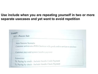 Use include when you are repeating yourself in two or more
separate usecases and yet want to avoid repetition
 