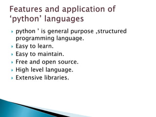  python ’ is general purpose ,structured
programming language.
 Easy to learn.
 Easy to maintain.
 Free and open source.
 High level language.
 Extensive libraries.
 