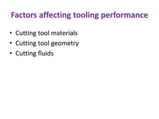Factors affecting tooling performance
• Cutting tool materials
• Cutting tool geometry
• Cutting fluids
 