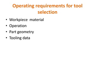 Operating requirements for tool
selection
• Workpiece material
• Operation
• Part geometry
• Tooling data
 