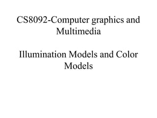 CS8092-Computer graphics and
Multimedia
Illumination Models and Color
Models
 