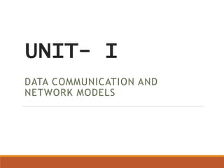 UNIT- I
DATA COMMUNICATION AND
NETWORK MODELS
 