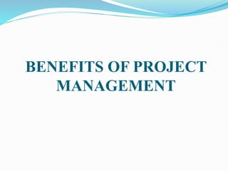 BENEFITS OF PROJECT
MANAGEMENT
 