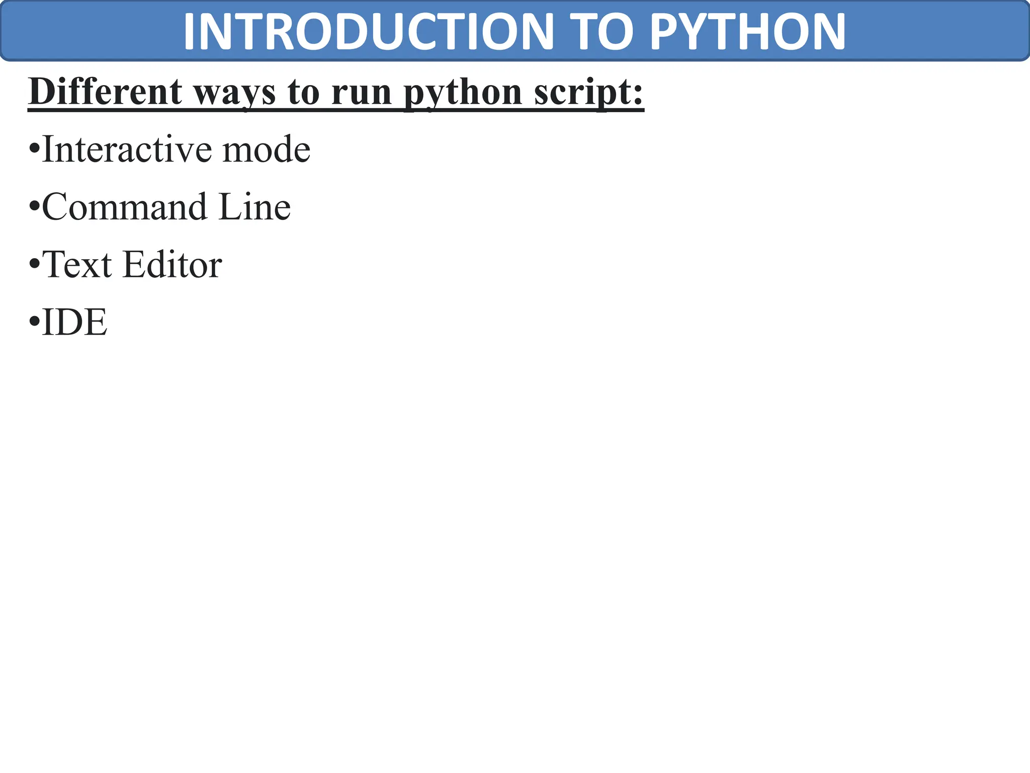 Different ways to run python script:
•Interactive mode
•Command Line
•Text Editor
•IDE
INTRODUCTION TO PYTHON
 